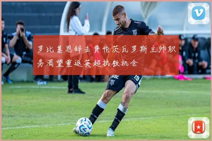 罗比基恩辞去费伦茨瓦罗斯主帅职务渴望重返英超执教机会