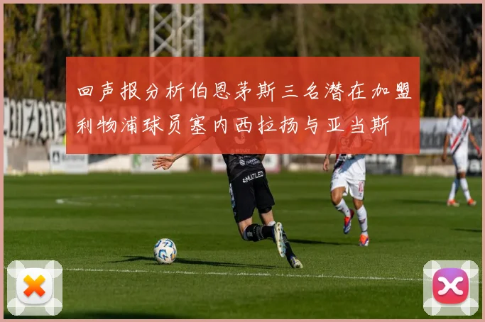 回声报分析伯恩茅斯三名潜在加盟利物浦球员塞内西拉扬与亚当斯