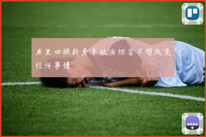 库里回顾新秀季经历坦言不想改变任何事情