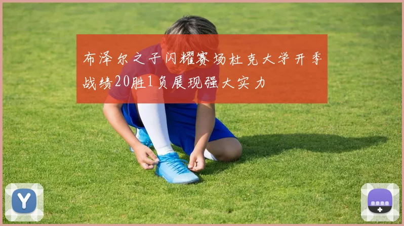 布泽尔之子闪耀赛场杜克大学开季战绩20胜1负展现强大实力