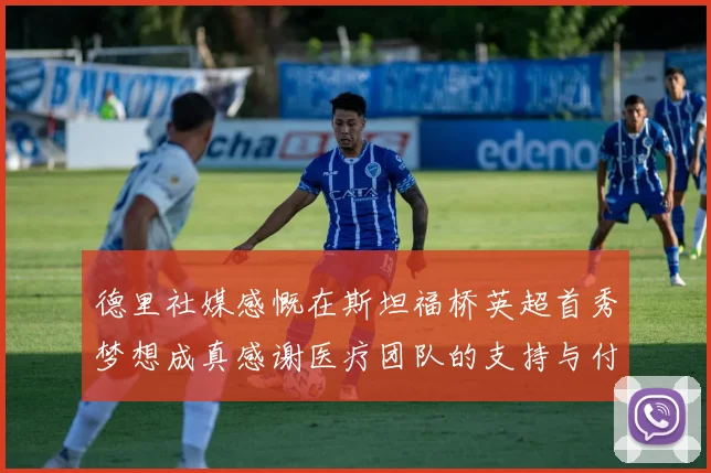 德里社媒感慨在斯坦福桥英超首秀梦想成真感谢医疗团队的支持与付出