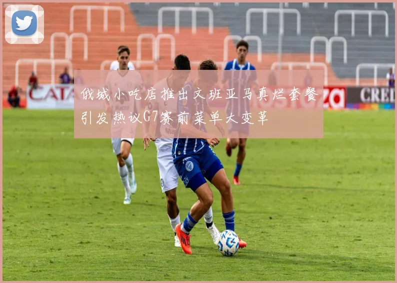 俄城小吃店推出文班亚马真烂套餐引发热议G7赛前菜单大变革
