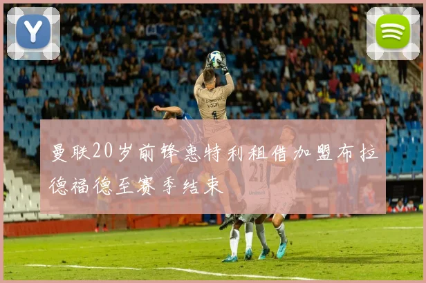 曼联20岁前锋惠特利租借加盟布拉德福德至赛季结束