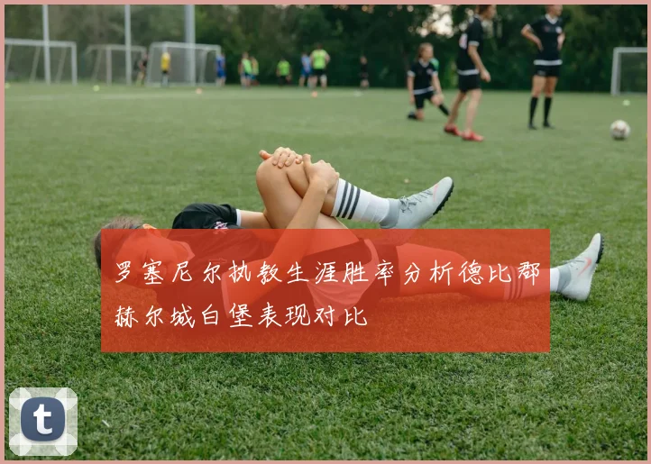 罗塞尼尔执教生涯胜率分析德比郡赫尔城白堡表现对比