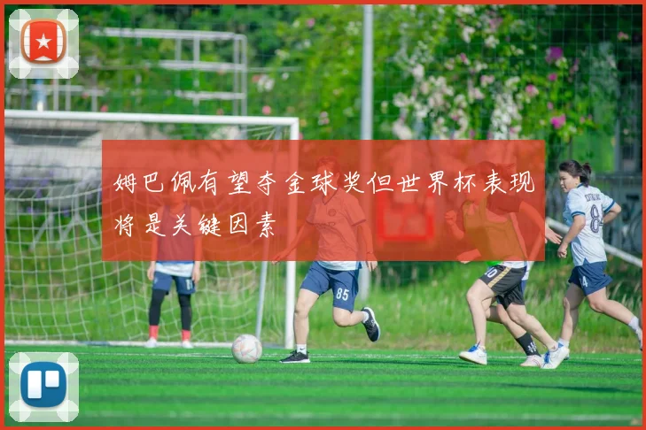 姆巴佩有望夺金球奖但世界杯表现将是关键因素