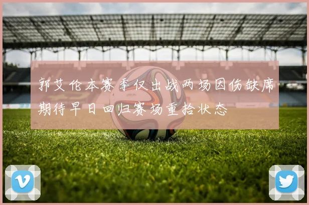 郭艾伦本赛季仅出战两场因伤缺席期待早日回归赛场重拾状态