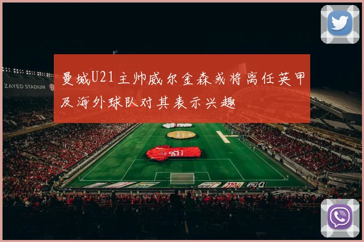 曼城U21主帅威尔金森或将离任英甲及海外球队对其表示兴趣
