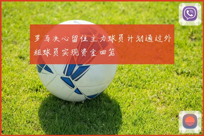 罗马决心留住主力球员计划通过外租球员实现资金回笼